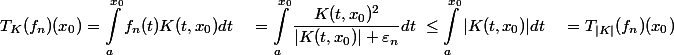\begin{aligned}T_K(f_n)(x_0) &= \int_a^{x_0} f_n(t) K(t, x_0) dt \ &= \int_a^{x_0} \dfrac{K(t, x_0)^2}{|K(t, x_0)| + \varepsilon_n} dt \ &\leq \int_a^{x_0} |K(t, x_0)| dt \ &= T_{|K|}(f_n)(x_0) \end{aligned}